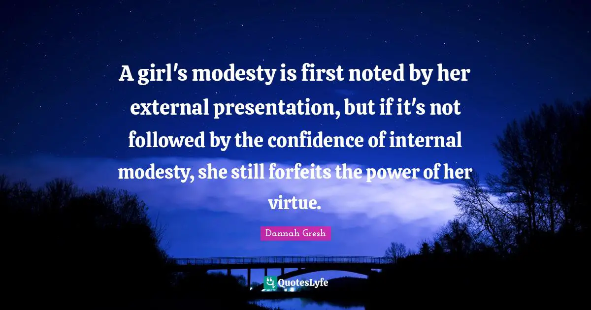 Dannah Gresh Quotes: "A girl's modesty is first noted by her external presentation, but if it's not followed by the confidence of internal modesty, she still forfeits the power of her virtue."