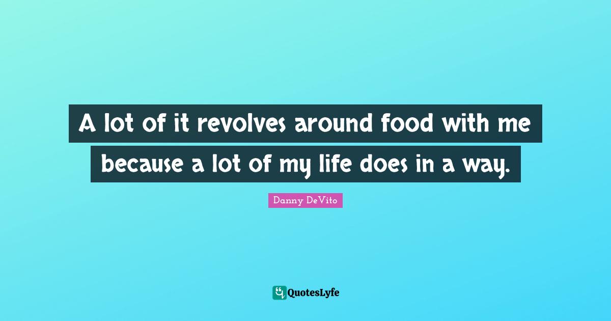 A lot of it revolves around food with me because a lot of my life does in a way.