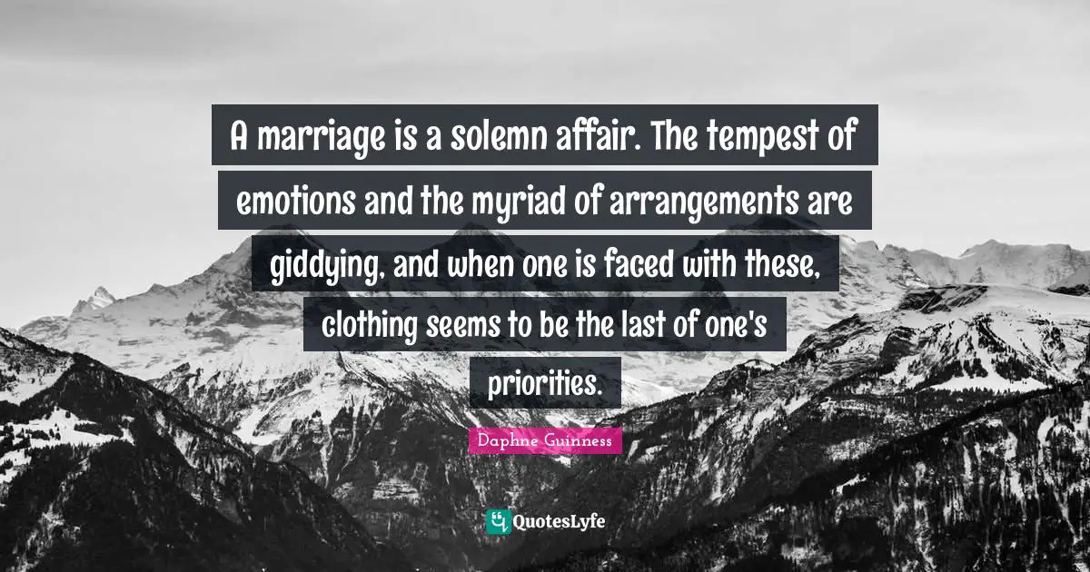 Daphne Guinness Quotes: "A marriage is a solemn affair. The tempest of emotions and the myriad of arrangements are giddying, and when one is faced with these, clothing seems to be the last of one's priorities."