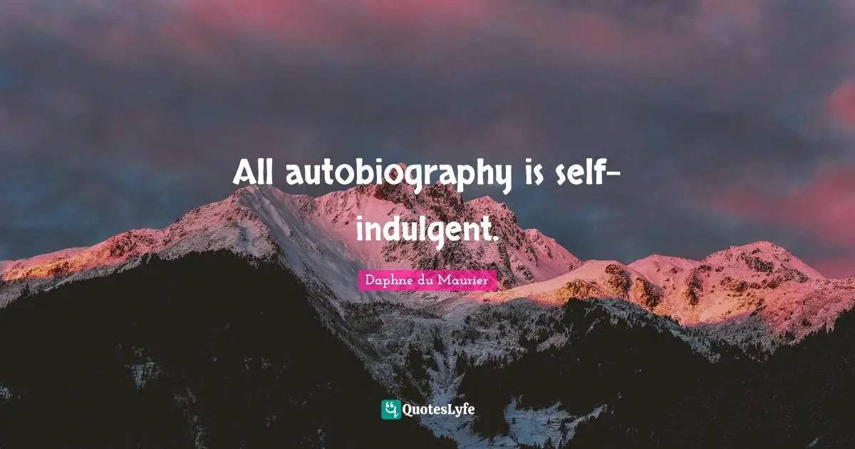 Daphne Du Maurier Quotes: "All autobiography is self-indulgent."