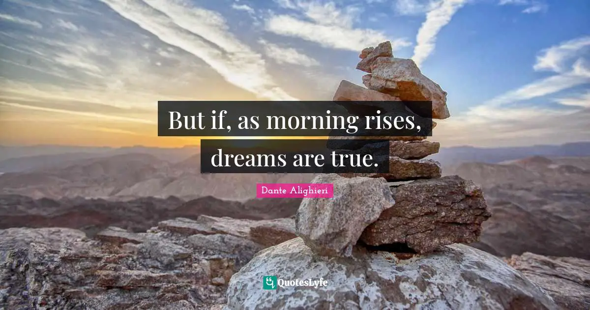 But if, as morning rises, dreams are true.