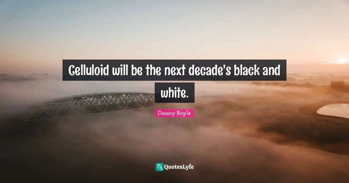 Danny Boyle Quotes: "Celluloid will be the next decade's black and white."