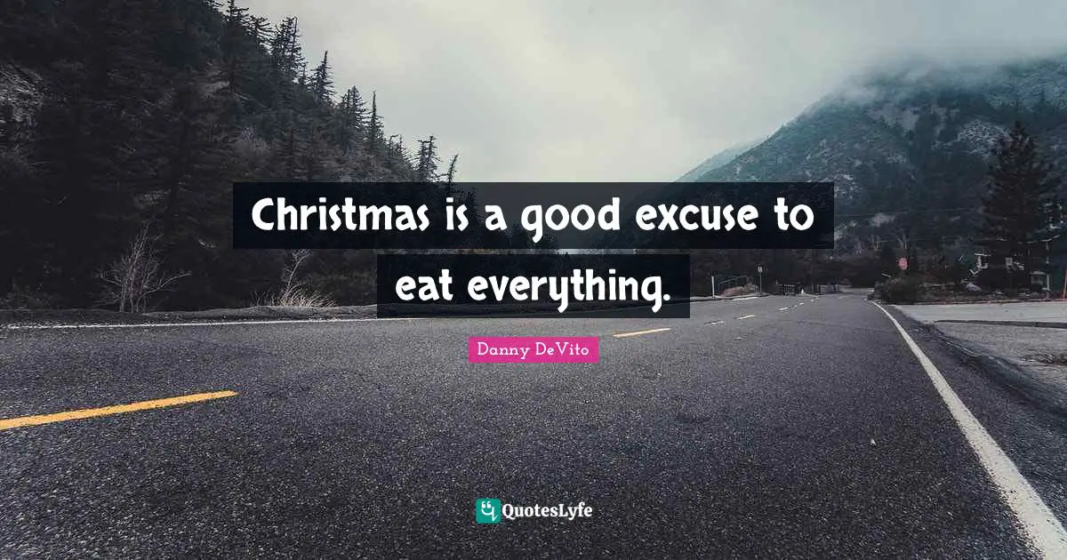 Christmas Quotes: "Christmas is a good excuse to eat everything."
