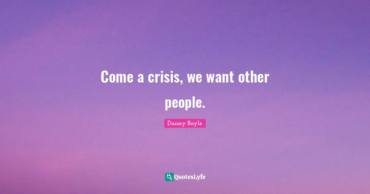 Come a crisis, we want other people.
