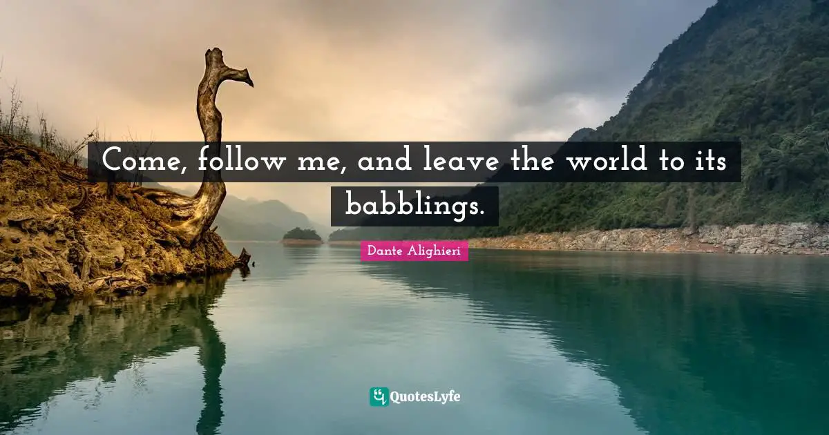 Dante Alighieri Quotes: "Come, follow me, and leave the world to its babblings."