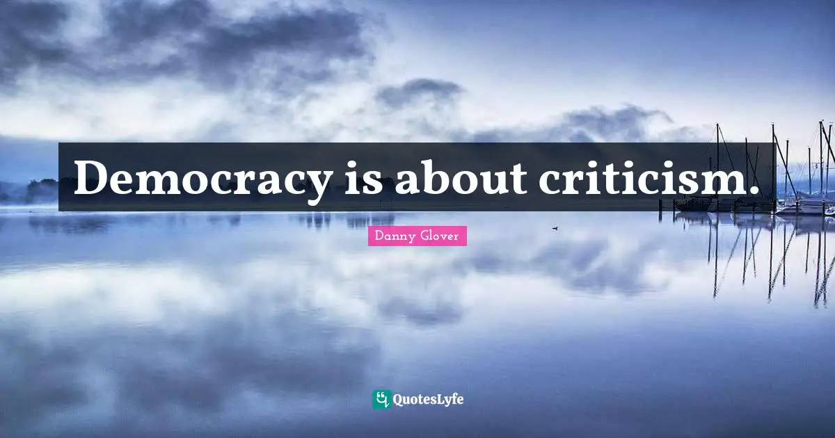 Democracy is about criticism.