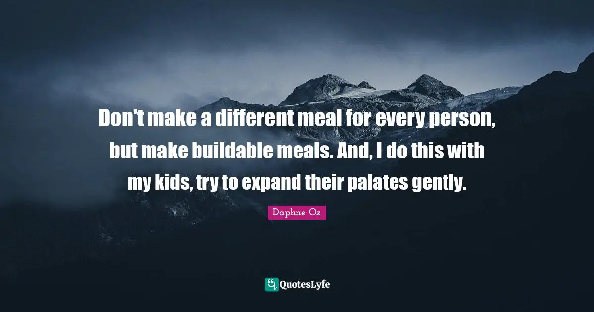 Don't make a different meal for every person, but make buildable meals. And, I do this with my kids, try to expand their palates gently.