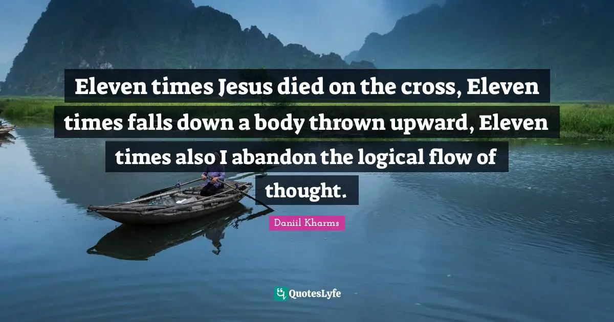 Eleven times Jesus died on the cross, Eleven times falls down a body thrown upward, Eleven times also I abandon the logical flow of thought.