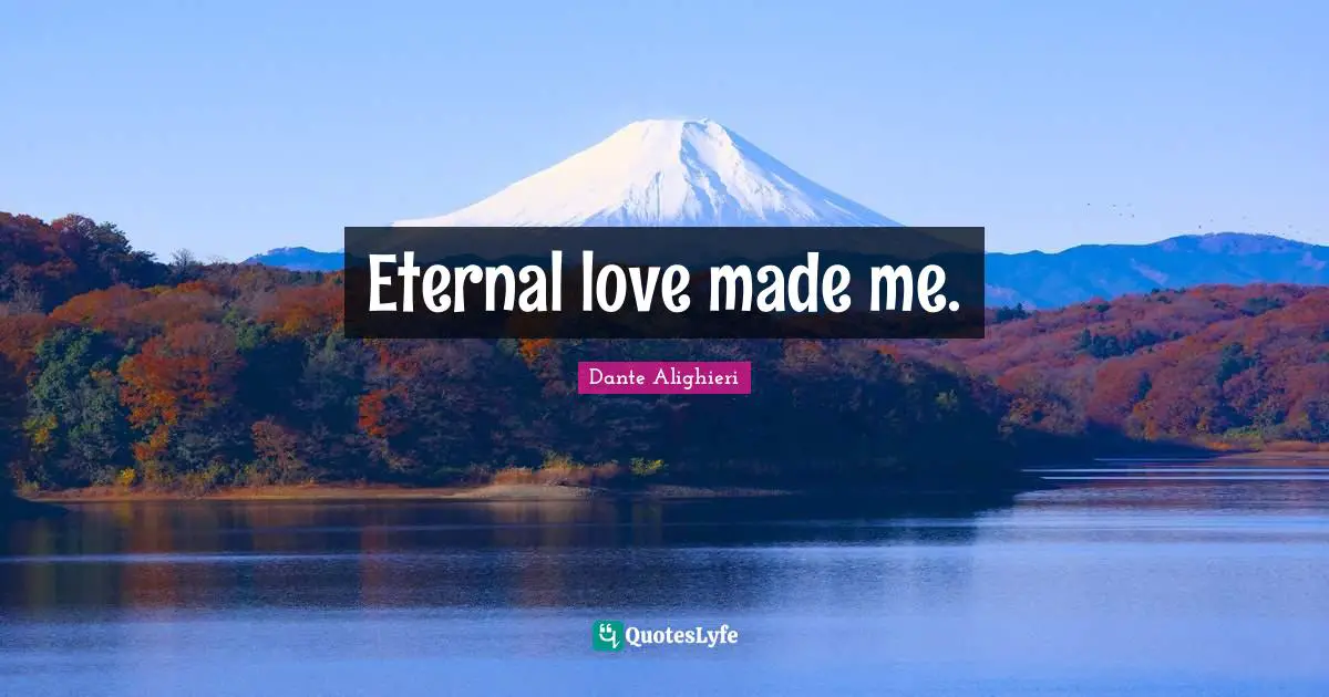 Dante Alighieri Quotes: "Eternal love made me."