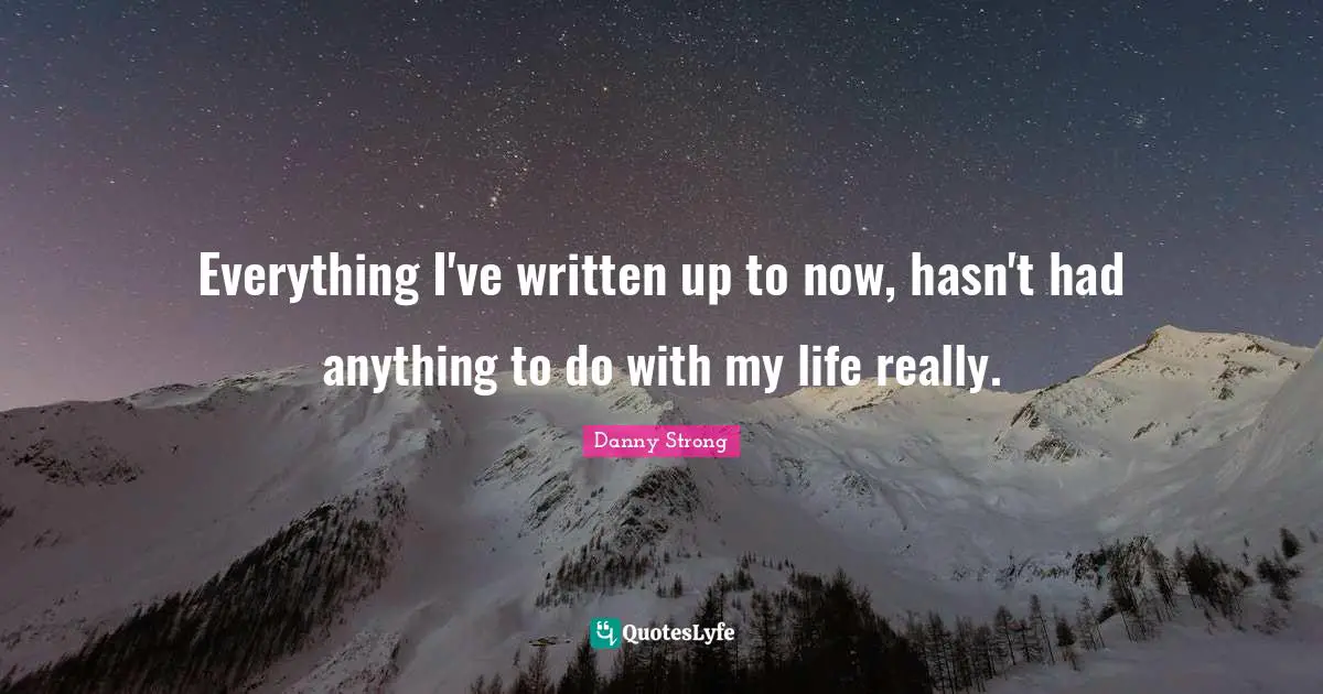 Danny Strong Quotes: "Everything I've written up to now, hasn't had anything to do with my life really."