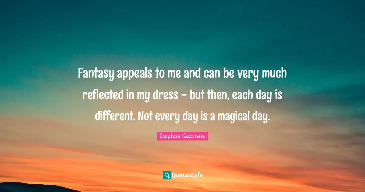 Daphne Guinness Quotes: "Fantasy appeals to me and can be very much reflected in my dress - but then, each day is different. Not every day is a magical day."