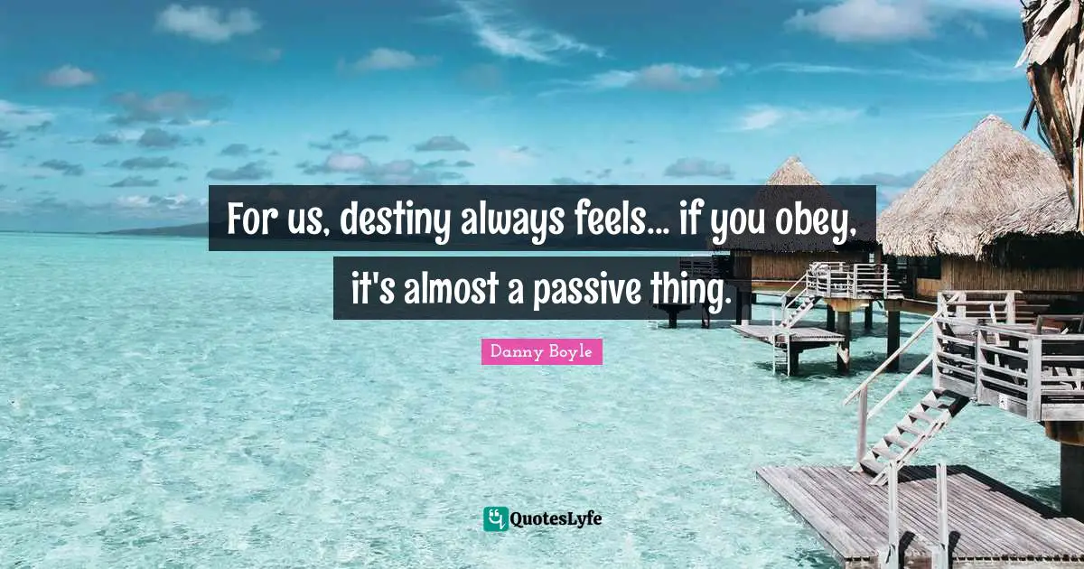 For us, destiny always feels... if you obey, it's almost a passive thing.