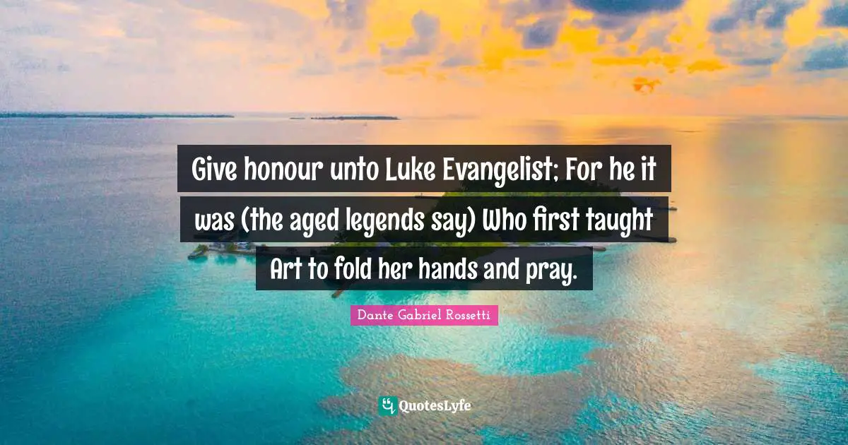 Give honour unto Luke Evangelist; For he it was (the aged legends say) Who first taught Art to fold her hands and pray.