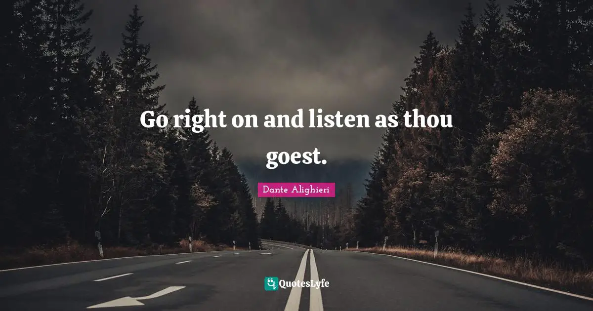 Go right on and listen as thou goest.