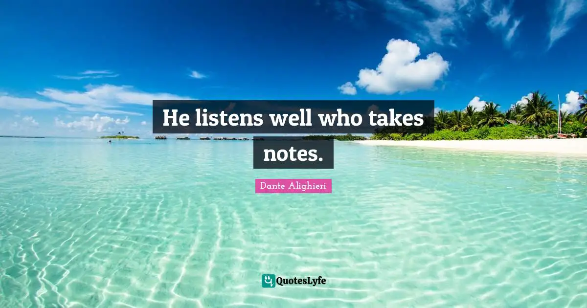 Dante Alighieri Quotes: "He listens well who takes notes."