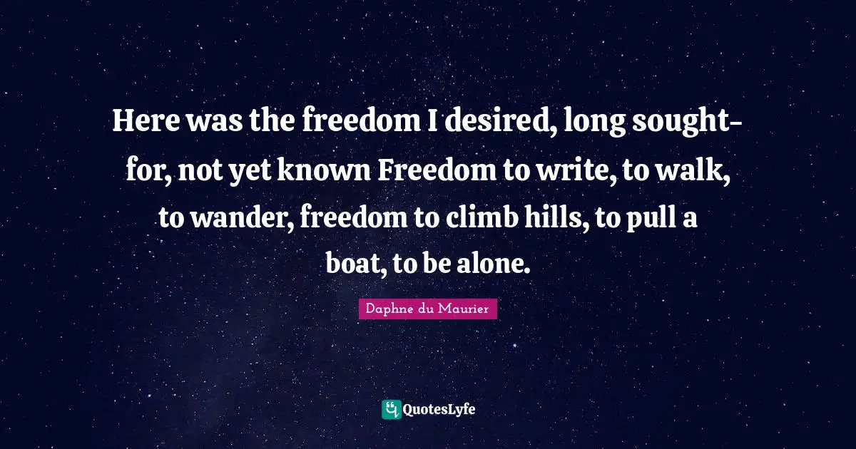 Daphne Du Maurier Quotes: "Here was the freedom I desired, long sought-for, not yet known Freedom to write, to walk, to wander, freedom to climb hills, to pull a boat, to be alone."