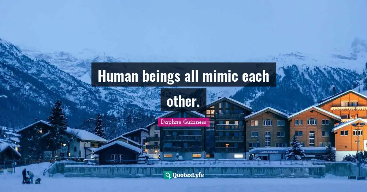 Daphne Guinness Quotes: "Human beings all mimic each other."