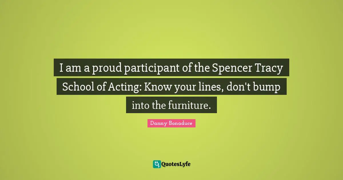Bumps Quotes: "I am a proud participant of the Spencer Tracy School of Acting: Know your lines, don't bump into the furniture."
