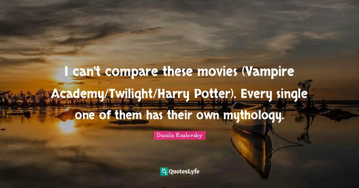 Potters Quotes: "I can't compare these movies (Vampire Academy/Twilight/Harry Potter). Every single one of them has their own mythology."