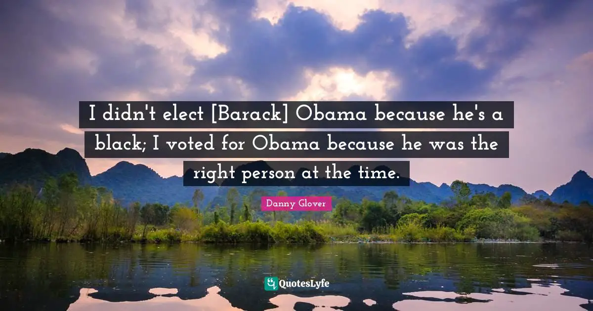 I didn't elect [Barack] Obama because he's a black; I voted for Obama because he was the right person at the time.