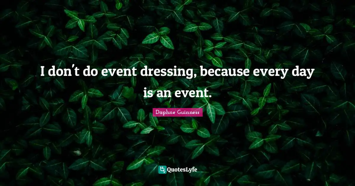 Daphne Guinness Quotes: "I don't do event dressing, because every day is an event."
