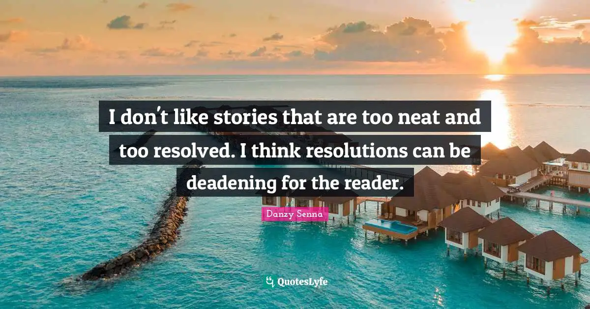 I don't like stories that are too neat and too resolved. I think resolutions can be deadening for the reader.