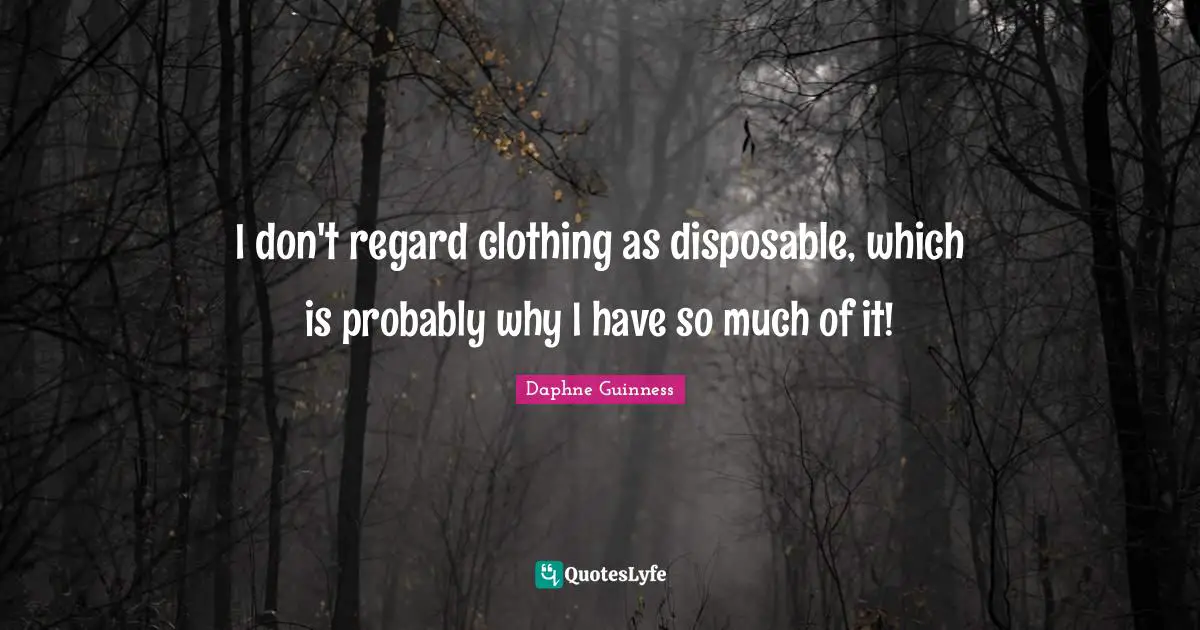 Daphne Guinness Quotes: "I don't regard clothing as disposable, which is probably why I have so much of it!"