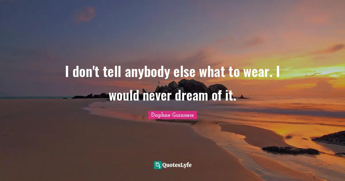 Daphne Guinness Quotes: "I don't tell anybody else what to wear. I would never dream of it."
