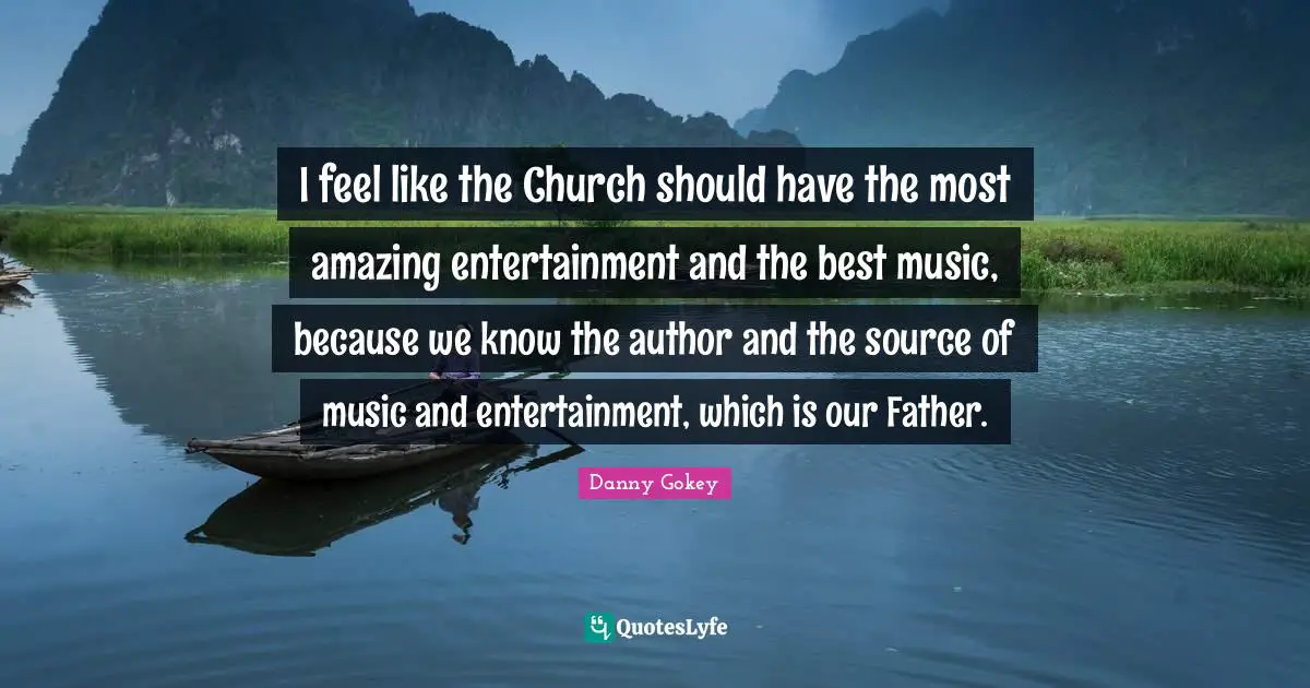 Most Amazing Quotes: "I feel like the Church should have the most amazing entertainment and the best music, because we know the author and the source of music and entertainment, which is our Father."