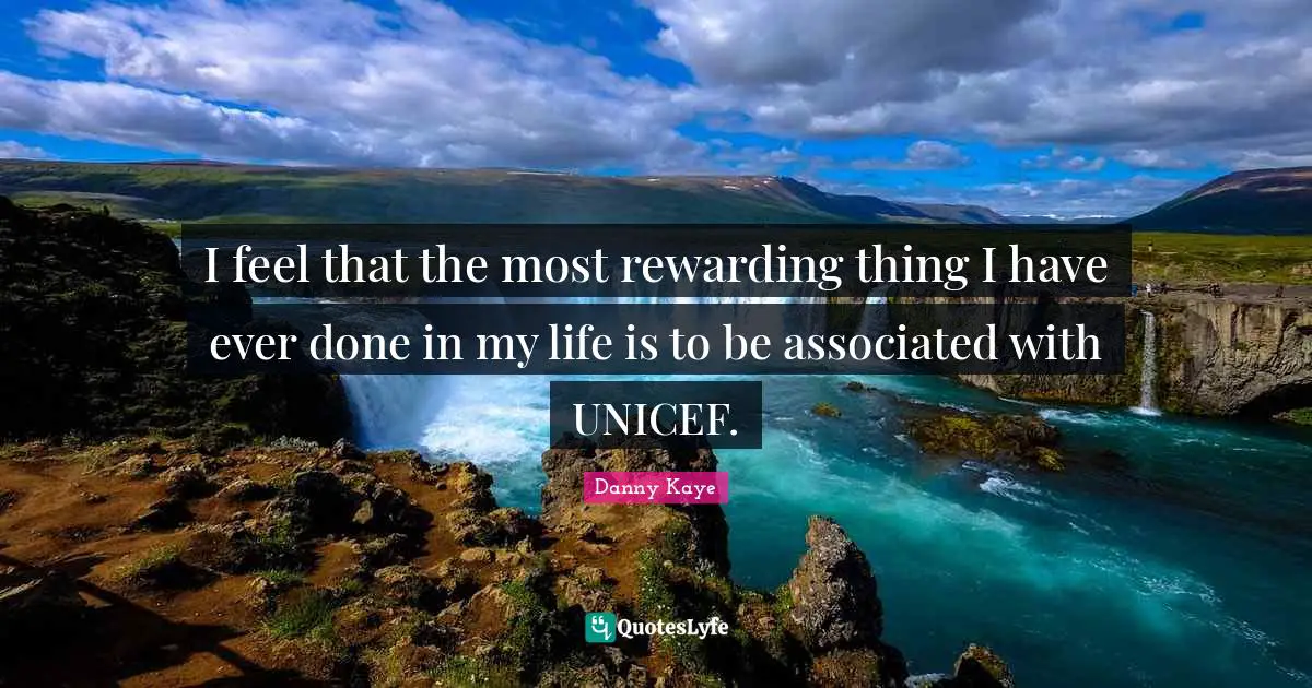 I feel that the most rewarding thing I have ever done in my life is to be associated with UNICEF.