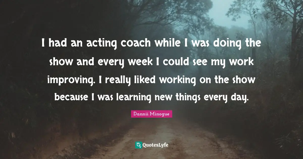Improving Quotes: "I had an acting coach while I was doing the show and every week I could see my work improving. I really liked working on the show because I was learning new things every day."