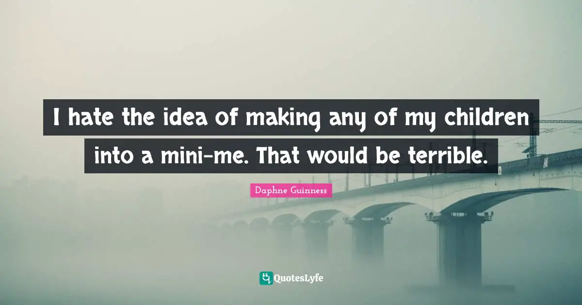 Daphne Guinness Quotes: "I hate the idea of making any of my children into a mini-me. That would be terrible."