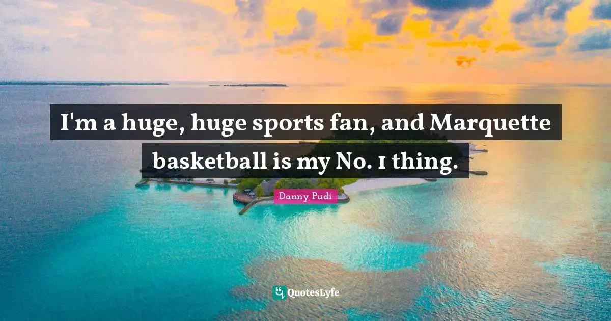 I'm a huge, huge sports fan, and Marquette basketball is my No. 1 thing.