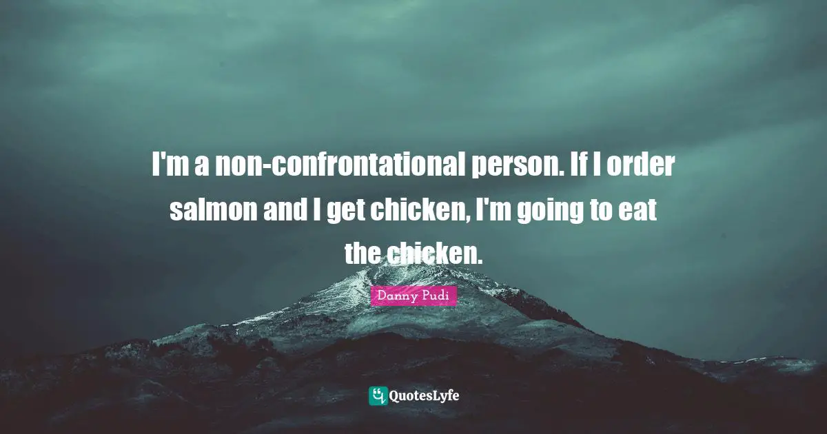 I'm a non-confrontational person. If I order salmon and I get chicken, I'm going to eat the chicken.