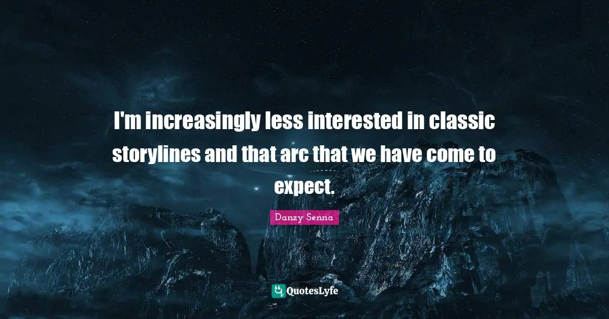 I'm increasingly less interested in classic storylines and that arc that we have come to expect.