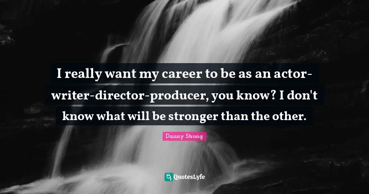 Danny Strong Quotes: "I really want my career to be as an actor-writer-director-producer, you know? I don't know what will be stronger than the other."