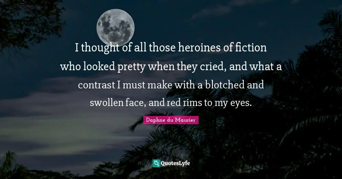 I thought of all those heroines of fiction who looked pretty when they cried, and what a contrast I must make with a blotched and swollen face, and red rims to my eyes.