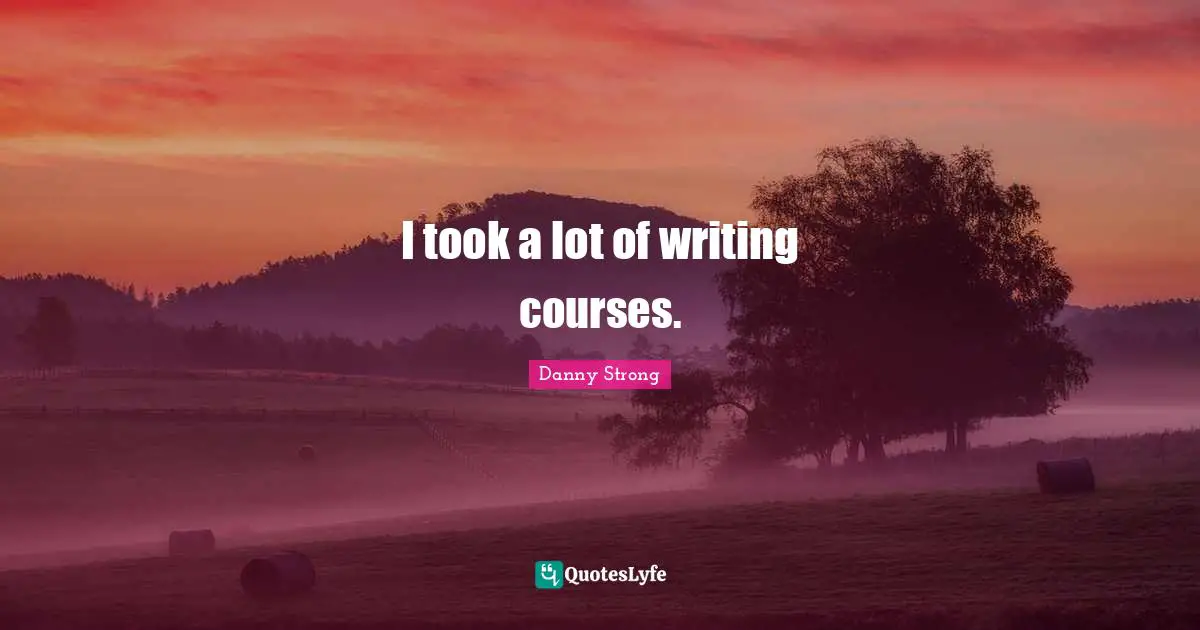 Danny Strong Quotes: "I took a lot of writing courses."