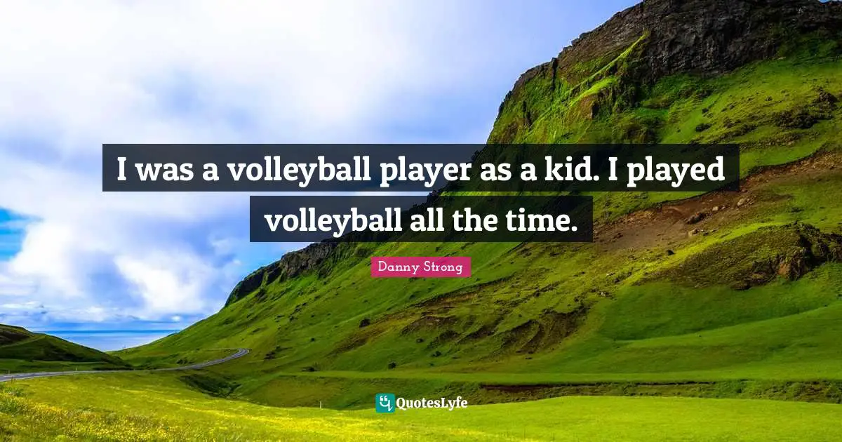 Danny Strong Quotes: "I was a volleyball player as a kid. I played volleyball all the time."