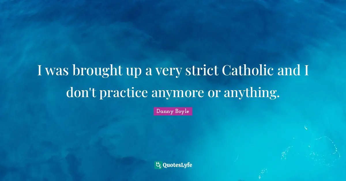 Danny Boyle Quotes: "I was brought up a very strict Catholic and I don't practice anymore or anything."