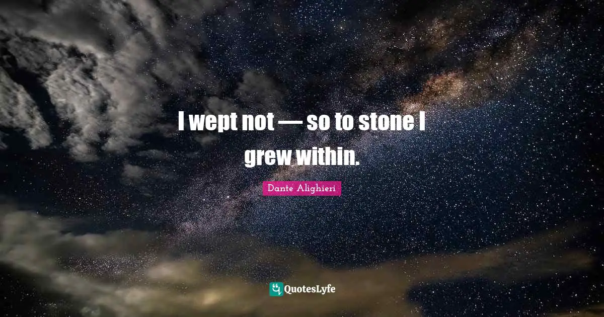 I wept not — so to stone I grew within.