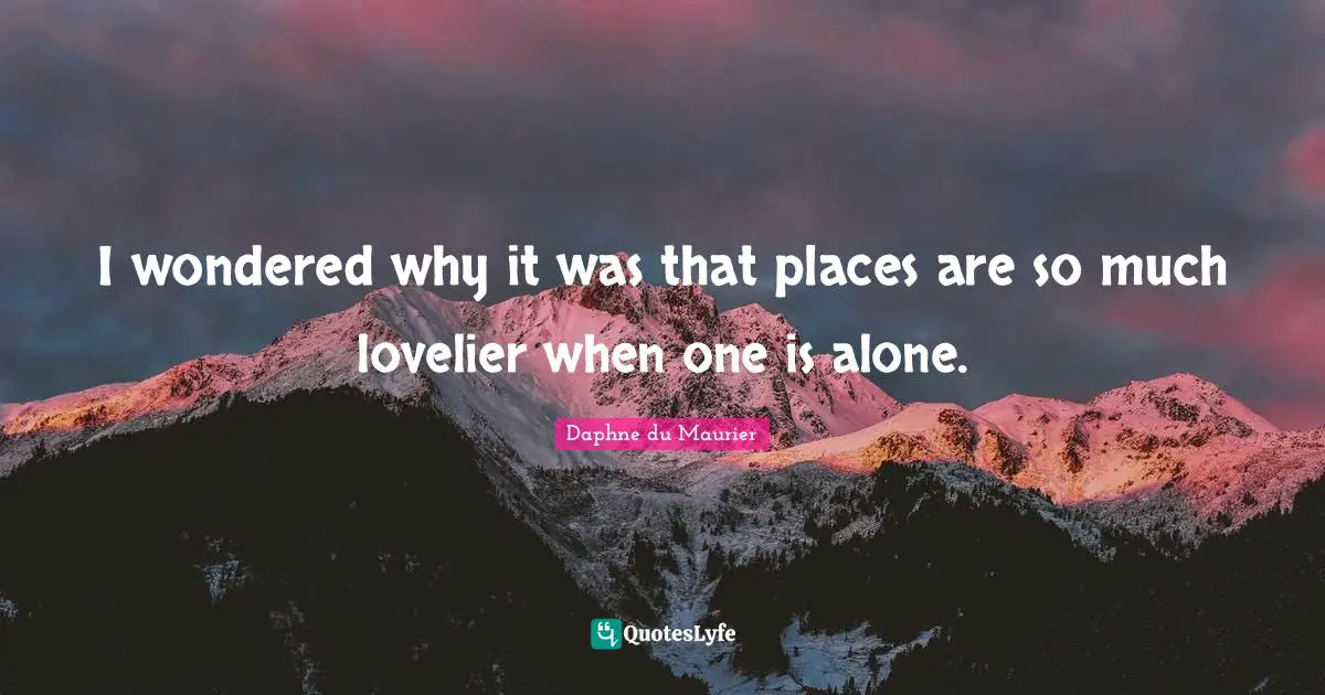 I wondered why it was that places are so much lovelier when one is alone.