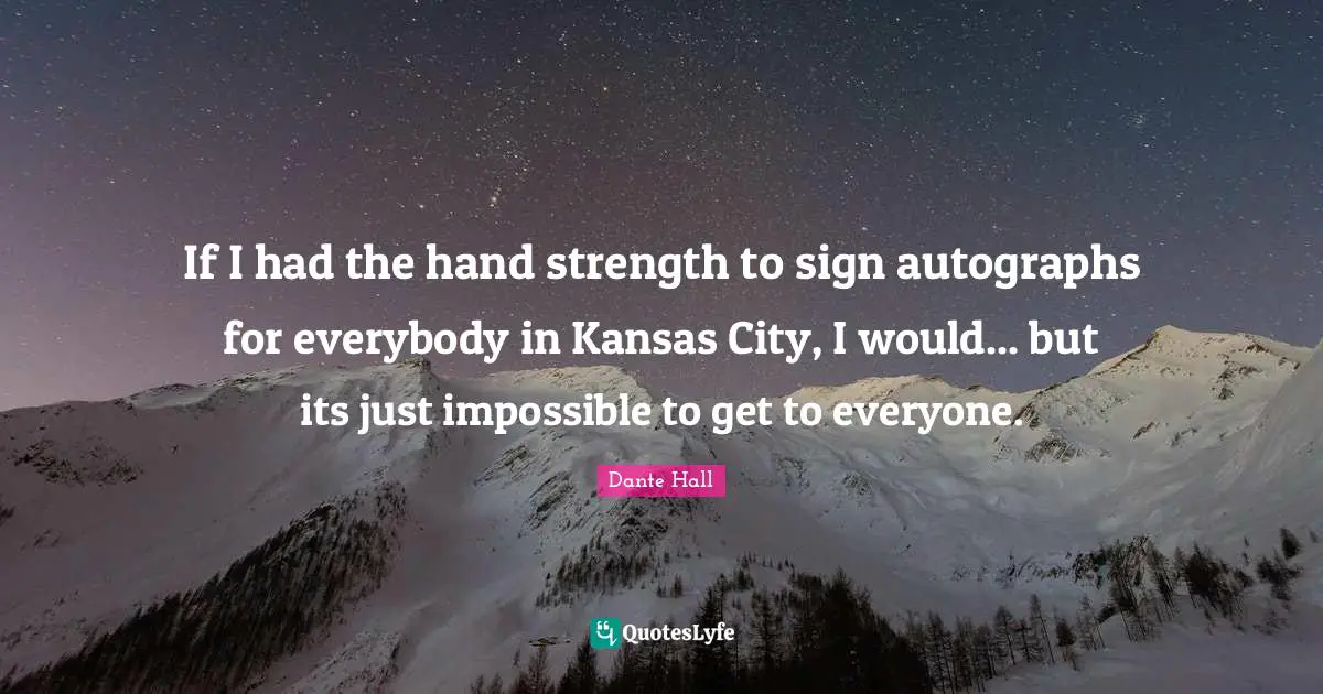 If I had the hand strength to sign autographs for everybody in Kansas City, I would... but its just impossible to get to everyone.