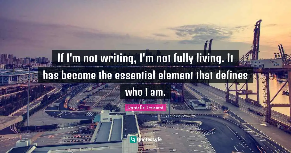 If I'm not writing, I'm not fully living. It has become the essential element that defines who I am.