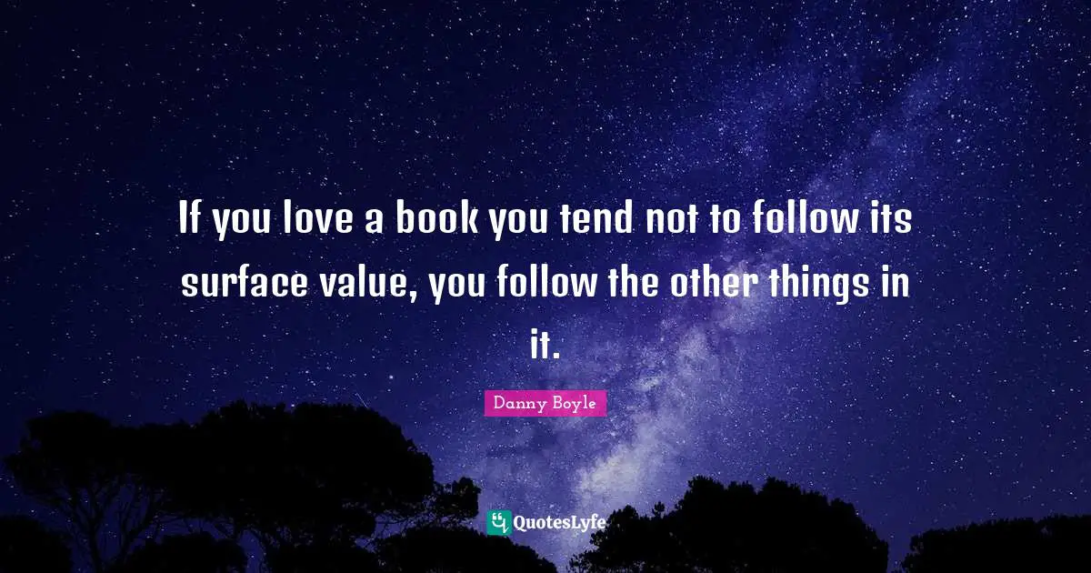 Danny Boyle Quotes: "If you love a book you tend not to follow its surface value, you follow the other things in it."