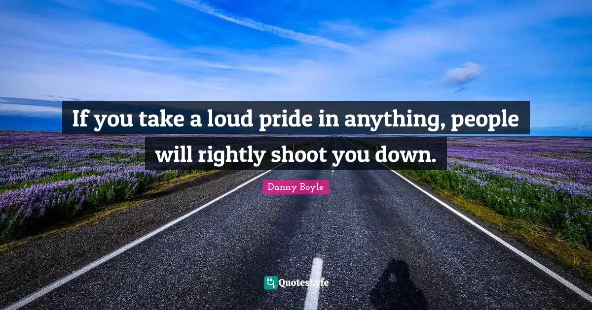 If you take a loud pride in anything, people will rightly shoot you down.