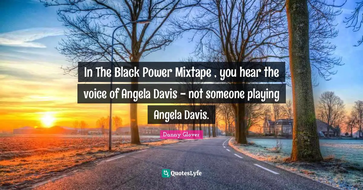 In The Black Power Mixtape , you hear the voice of Angela Davis - not someone playing Angela Davis.