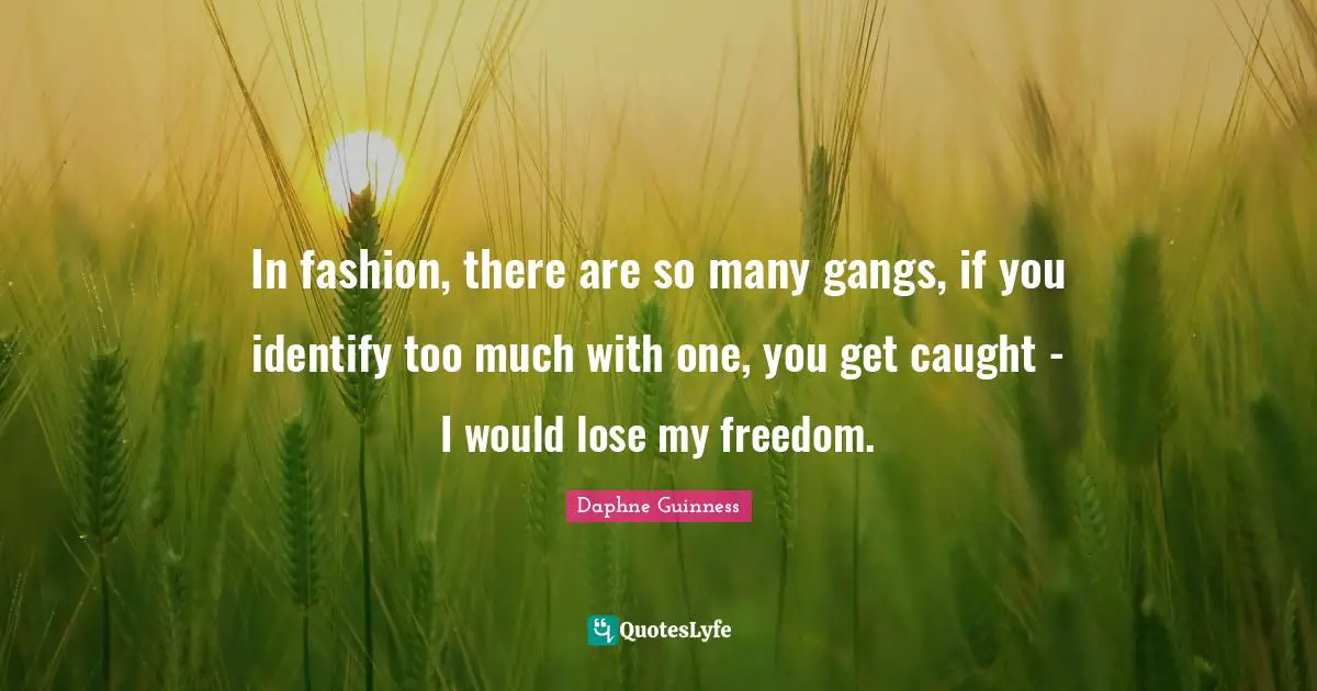 Daphne Guinness Quotes: "In fashion, there are so many gangs, if you identify too much with one, you get caught - I would lose my freedom."