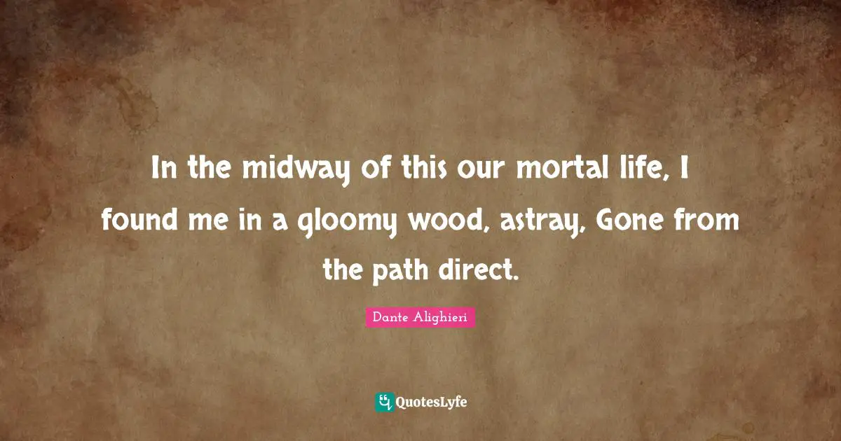 Midway Quotes: "In the midway of this our mortal life, I found me in a gloomy wood, astray, Gone from the path direct."