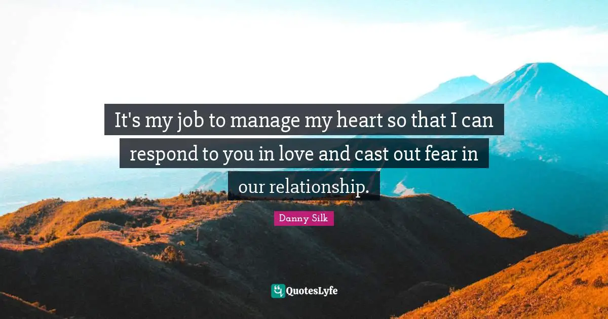 It's my job to manage my heart so that I can respond to you in love and cast out fear in our relationship.